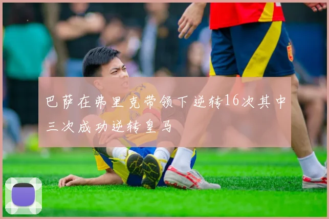 巴萨在弗里克带领下逆转16次其中三次成功逆转皇马