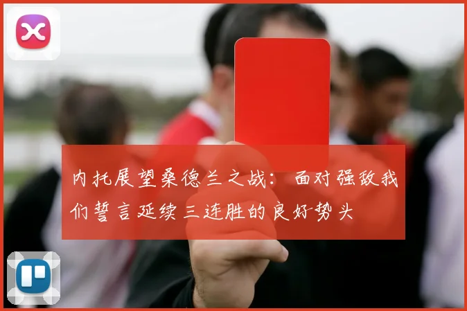 内托展望桑德兰之战：面对强敌我们誓言延续三连胜的良好势头