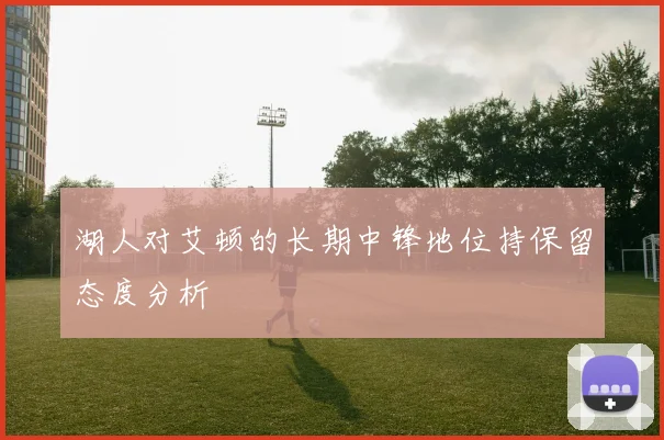 湖人对艾顿的长期中锋地位持保留态度分析