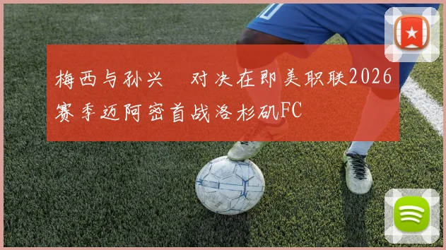 梅西与孙兴慜对决在即美职联2026赛季迈阿密首战洛杉矶FC