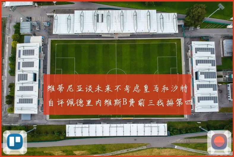 维蒂尼亚谈未来不考虑皇马和沙特自评佩德里内维斯B费前三我排第四