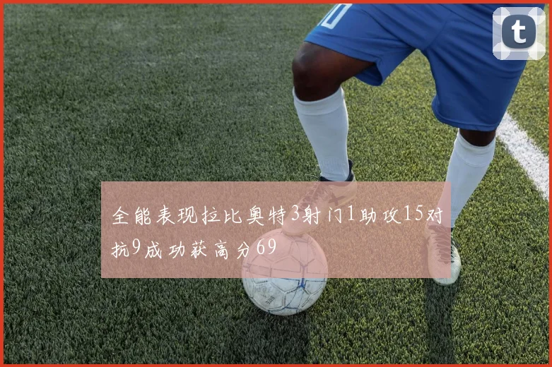 全能表现拉比奥特3射门1助攻15对抗9成功获高分69