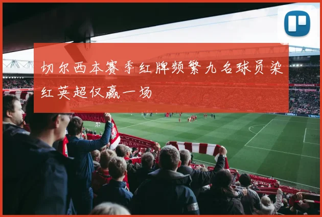 切尔西本赛季红牌频繁九名球员染红英超仅赢一场