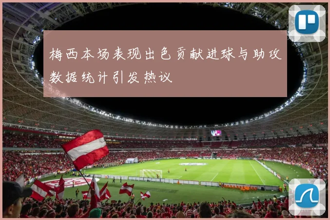 梅西本场表现出色贡献进球与助攻数据统计引发热议