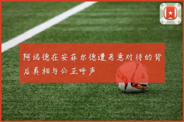 阿诺德在安菲尔德遭恶意对待的背后真相与公正呼声