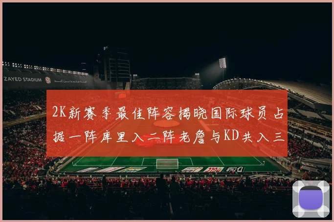 2K新赛季最佳阵容揭晓国际球员占据一阵库里入二阵老詹与KD共入三阵