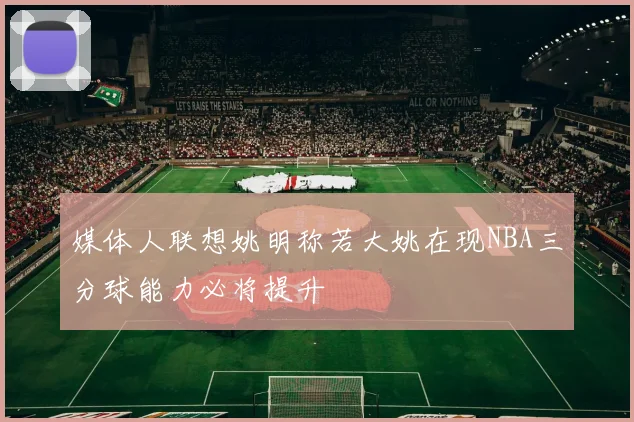 媒体人联想姚明称若大姚在现NBA三分球能力必将提升