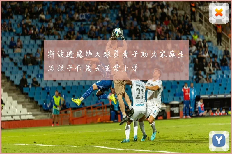 斯波透露热火球员妻子助力家庭生活孩子们周五正常上学