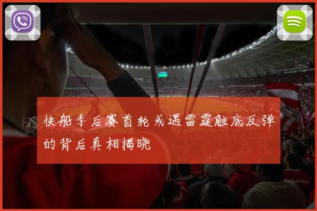 快船季后赛首轮或遇雷霆触底反弹的背后真相揭晓