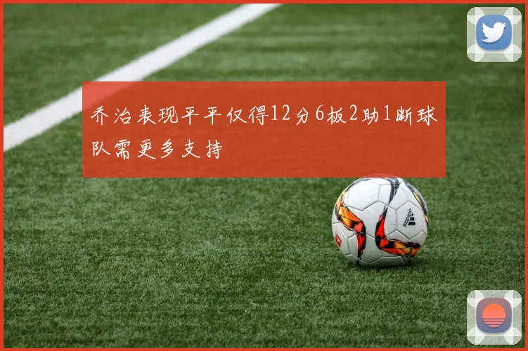 乔治表现平平仅得12分6板2助1断球队需更多支持