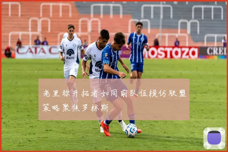 老里称开拓者如同前队伍模仿联盟策略聚焦罗林斯