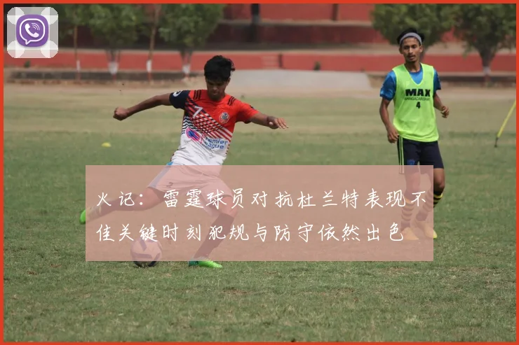 火记：雷霆球员对抗杜兰特表现不佳关键时刻犯规与防守依然出色