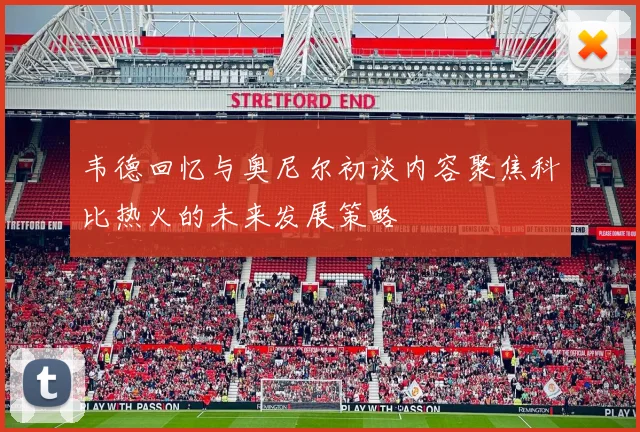 韦德回忆与奥尼尔初谈内容聚焦科比热火的未来发展策略