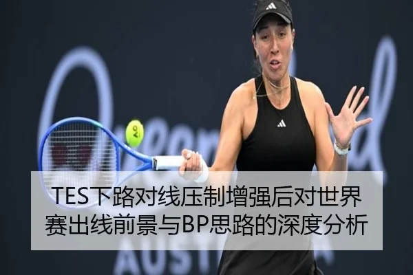 TES下路对线压制增强后对世界赛出线前景与BP思路的深度分析(qyg)